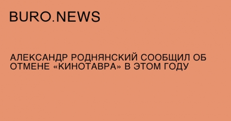 Александр Роднянский сообщил об отмене «Кинотавра» в этом году