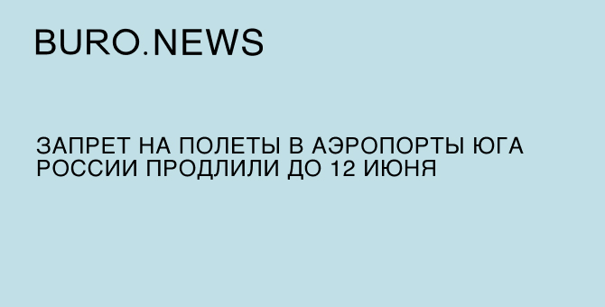 Запрет на полеты в аэропорты юга России продлили до 12 июня